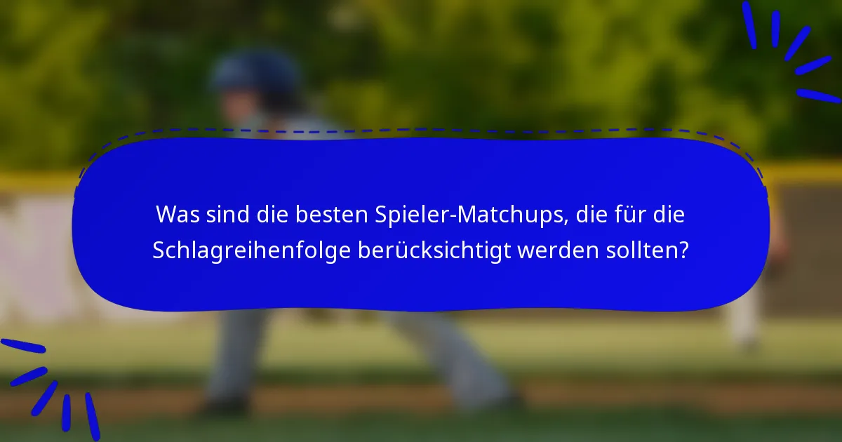 Was sind die besten Spieler-Matchups, die für die Schlagreihenfolge berücksichtigt werden sollten?