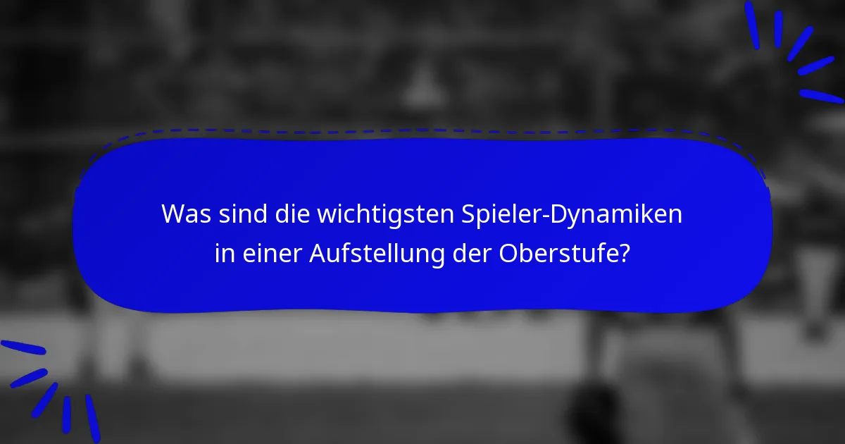 Was sind die wichtigsten Spieler-Dynamiken in einer Aufstellung der Oberstufe?