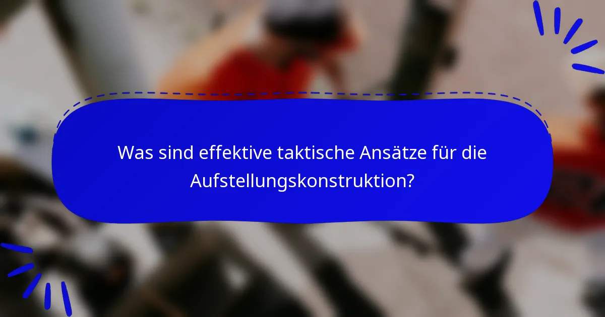 Was sind effektive taktische Ansätze für die Aufstellungskonstruktion?