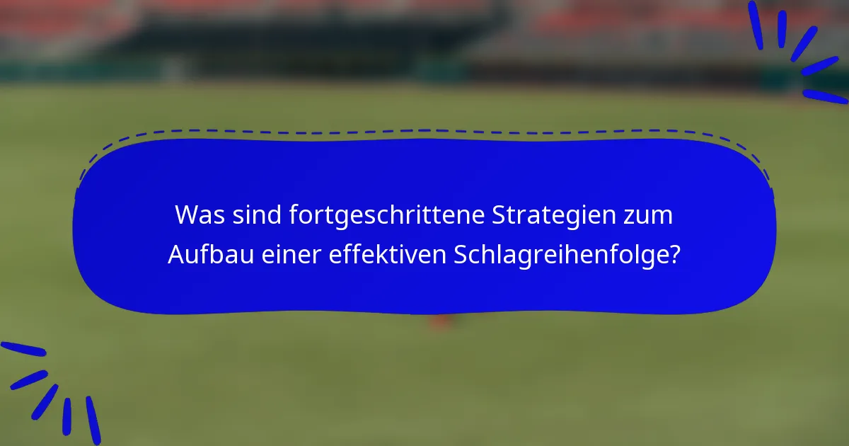 Was sind fortgeschrittene Strategien zum Aufbau einer effektiven Schlagreihenfolge?