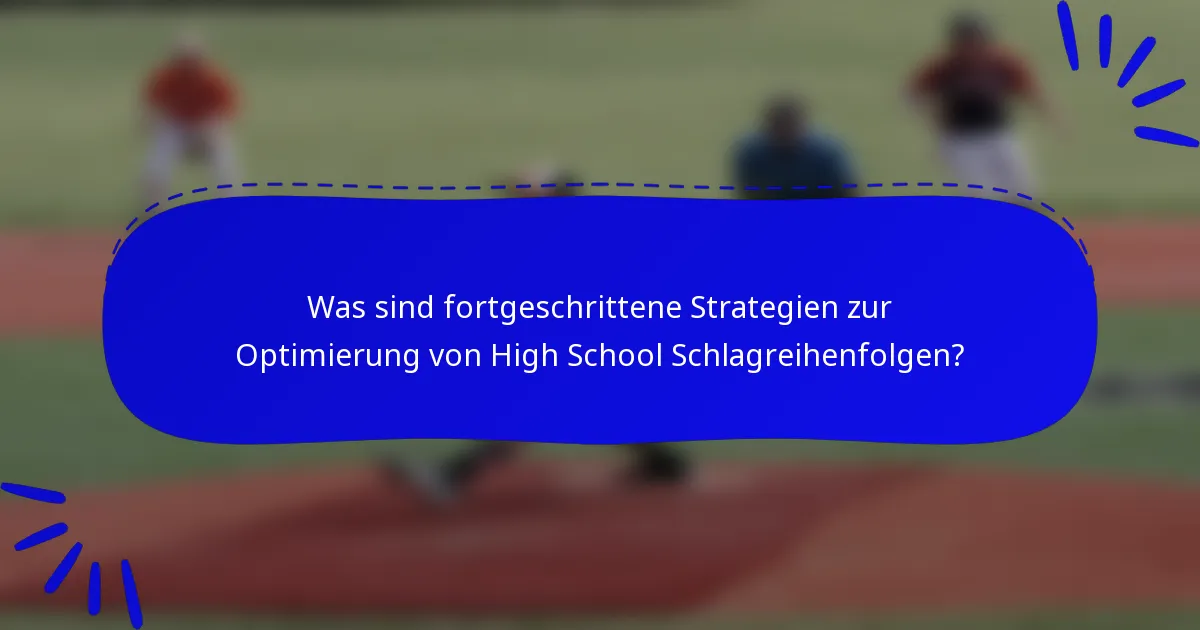 Was sind fortgeschrittene Strategien zur Optimierung von High School Schlagreihenfolgen?