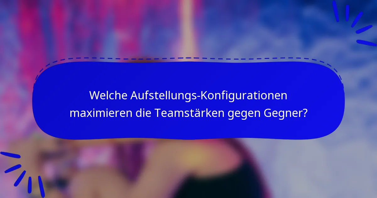 Welche Aufstellungs-Konfigurationen maximieren die Teamstärken gegen Gegner?
