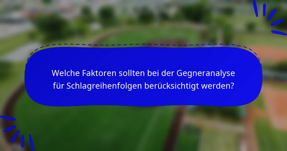 Welche Faktoren sollten bei der Gegneranalyse für Schlagreihenfolgen berücksichtigt werden?