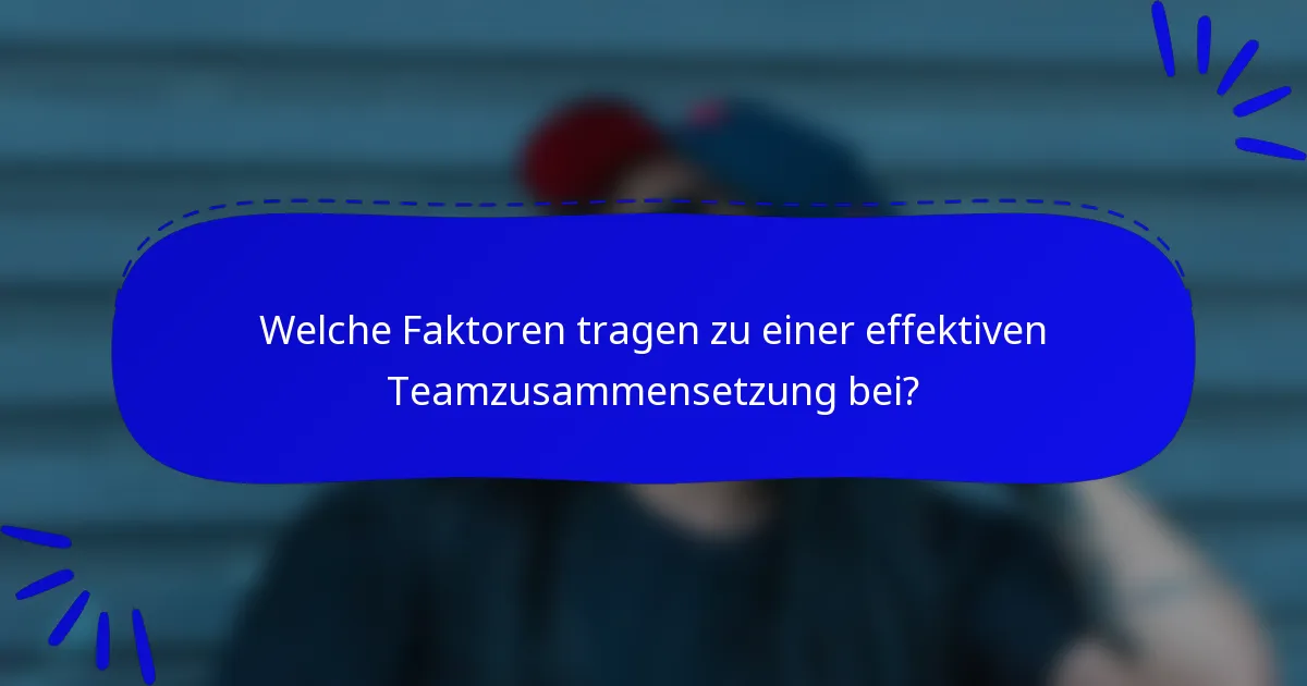 Welche Faktoren tragen zu einer effektiven Teamzusammensetzung bei?