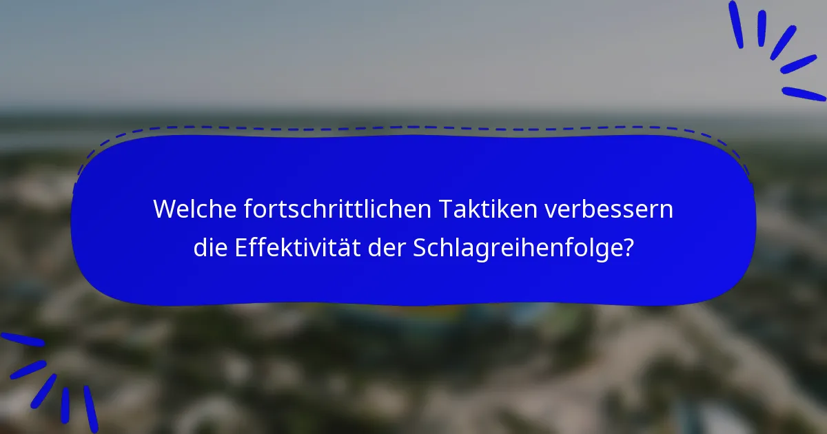 Welche fortschrittlichen Taktiken verbessern die Effektivität der Schlagreihenfolge?