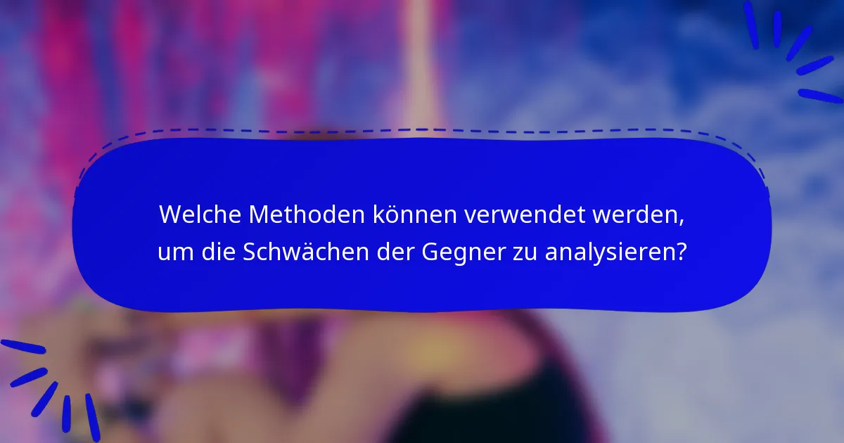 Welche Methoden können verwendet werden, um die Schwächen der Gegner zu analysieren?