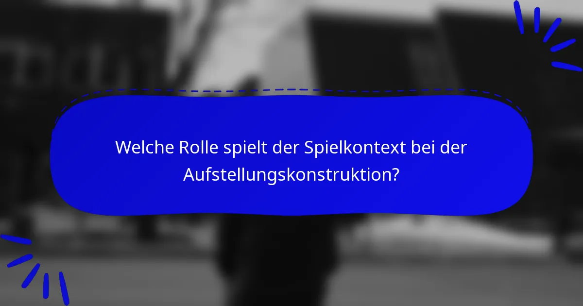 Welche Rolle spielt der Spielkontext bei der Aufstellungskonstruktion?