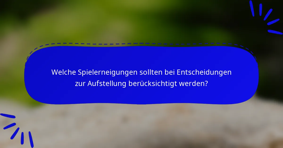 Welche Spielerneigungen sollten bei Entscheidungen zur Aufstellung berücksichtigt werden?