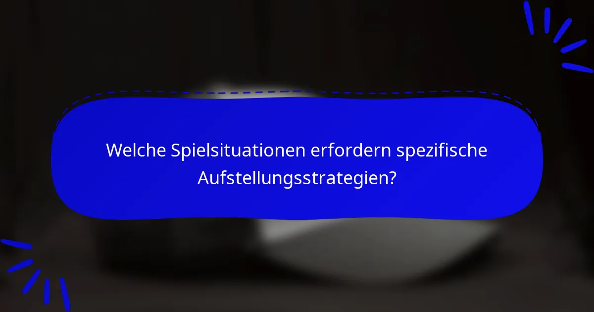 Welche Spielsituationen erfordern spezifische Aufstellungsstrategien?