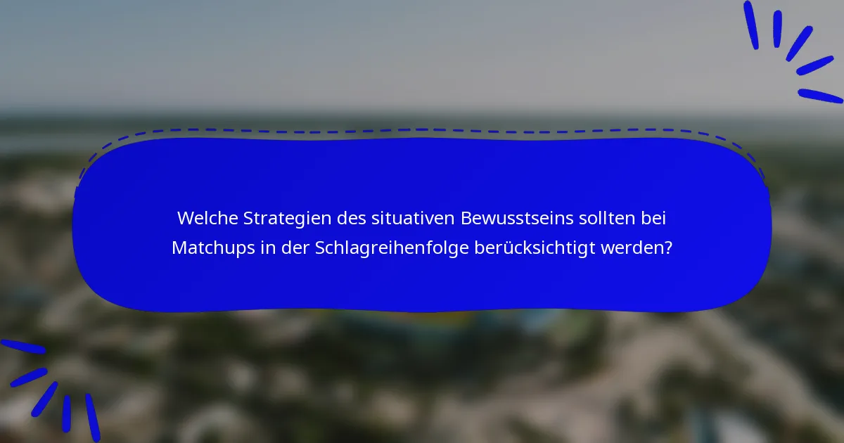 Welche Strategien des situativen Bewusstseins sollten bei Matchups in der Schlagreihenfolge berücksichtigt werden?