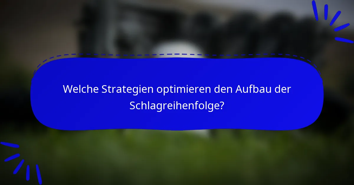 Welche Strategien optimieren den Aufbau der Schlagreihenfolge?