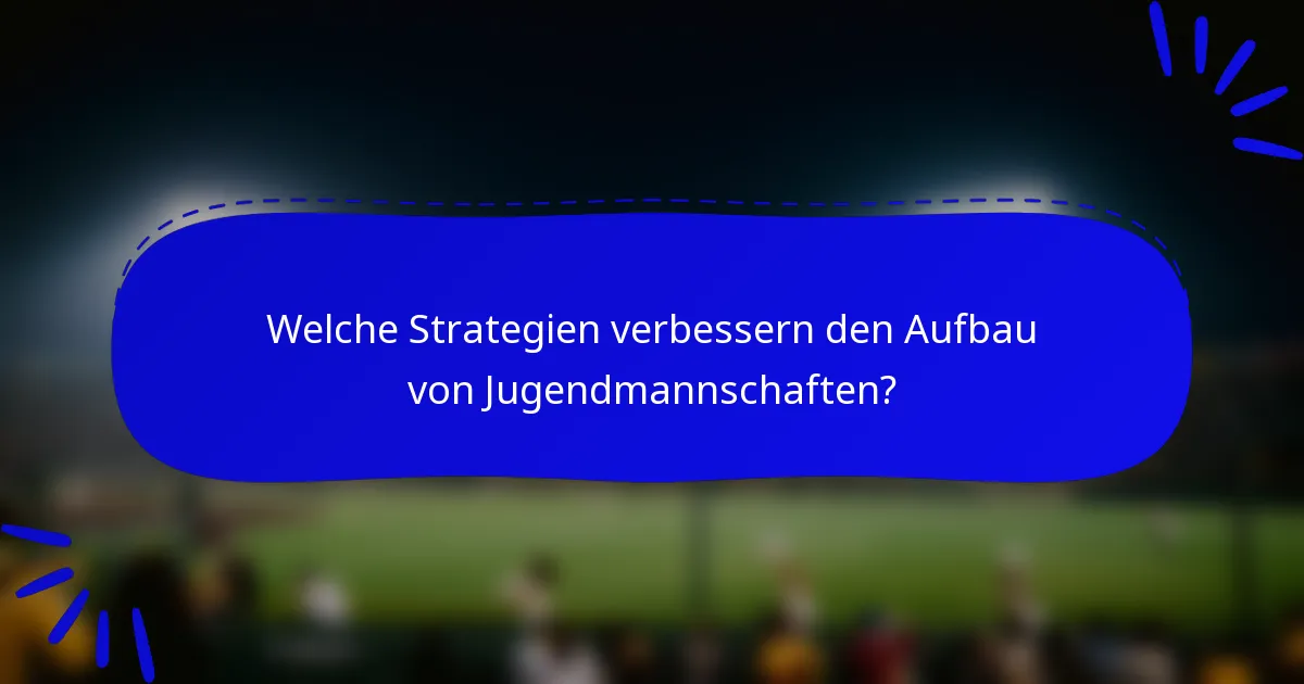 Welche Strategien verbessern den Aufbau von Jugendmannschaften?