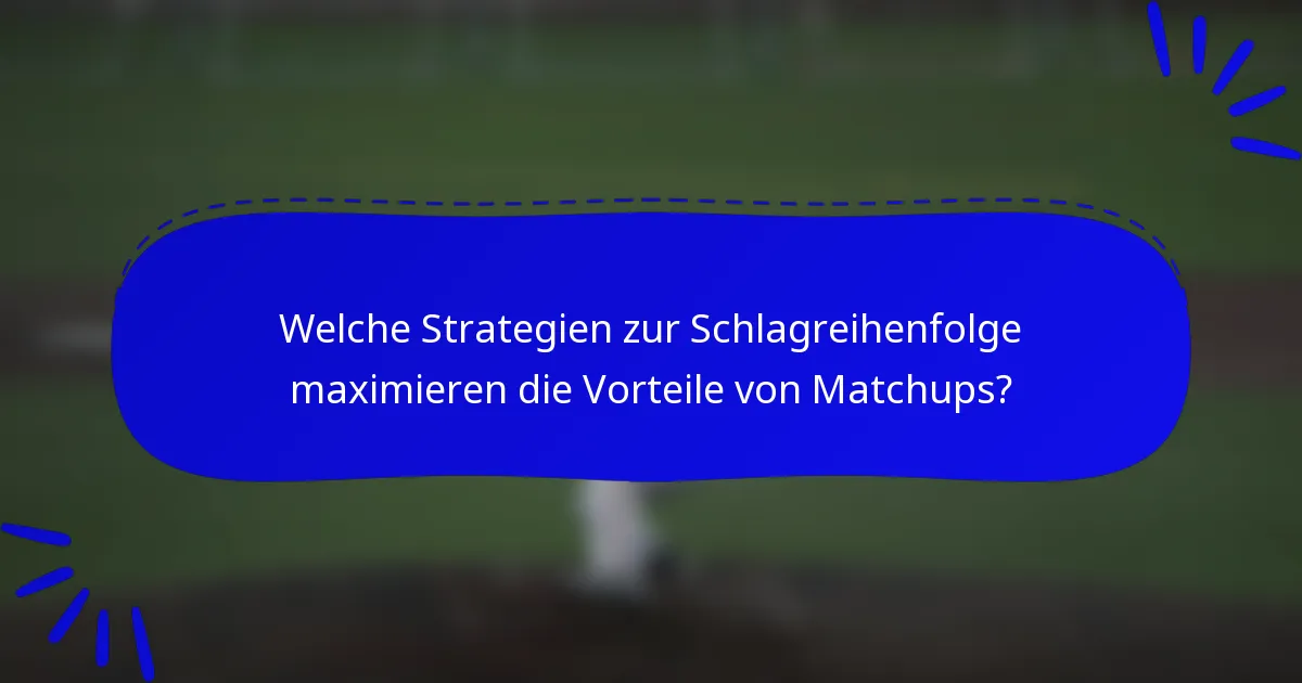 Welche Strategien zur Schlagreihenfolge maximieren die Vorteile von Matchups?