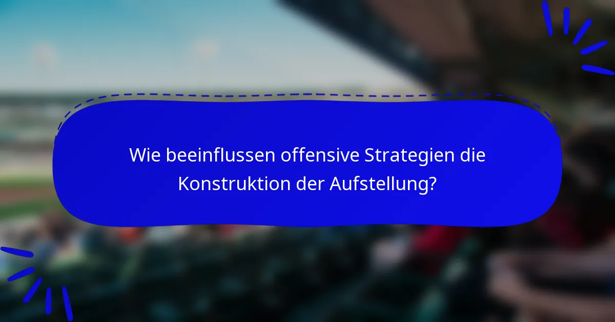 Wie beeinflussen offensive Strategien die Konstruktion der Aufstellung?
