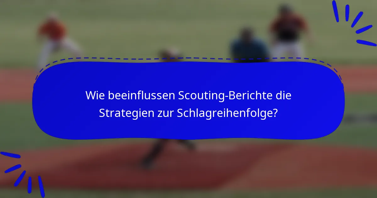 Wie beeinflussen Scouting-Berichte die Strategien zur Schlagreihenfolge?