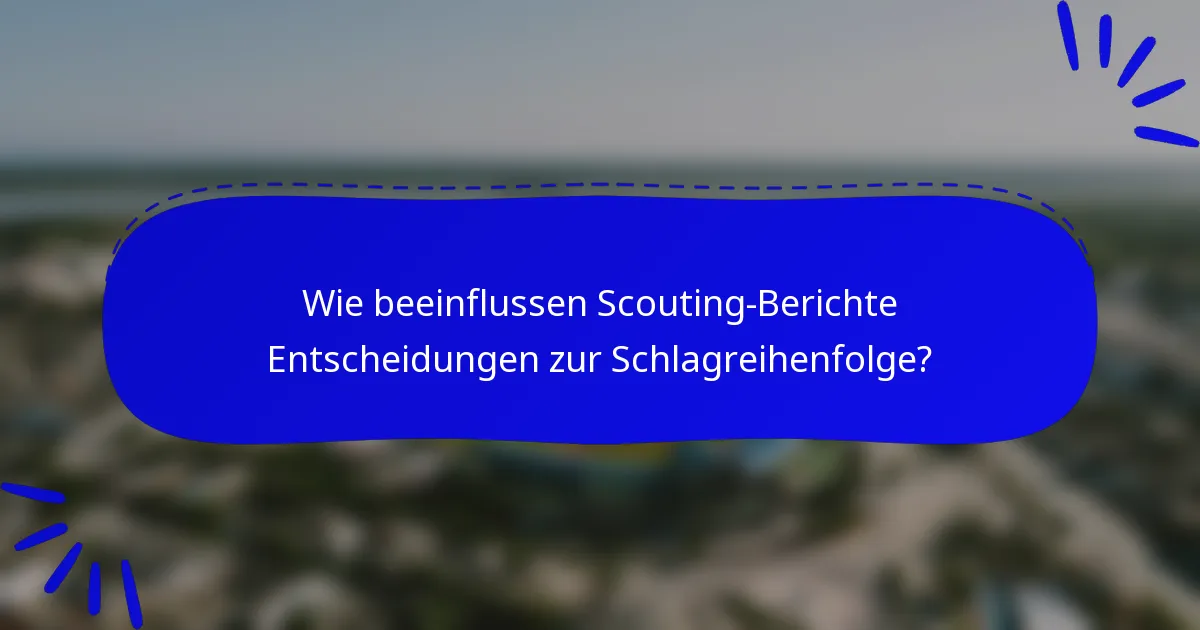 Wie beeinflussen Scouting-Berichte Entscheidungen zur Schlagreihenfolge?