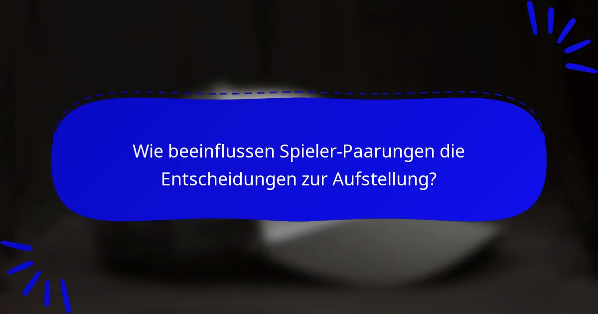 Wie beeinflussen Spieler-Paarungen die Entscheidungen zur Aufstellung?