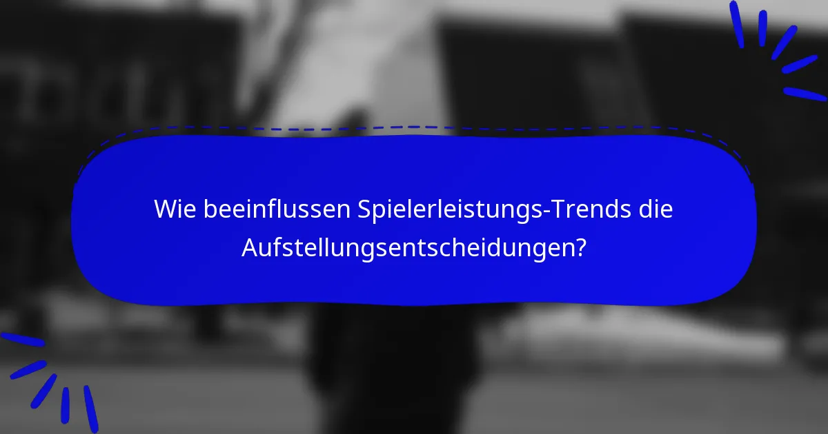 Wie beeinflussen Spielerleistungs-Trends die Aufstellungsentscheidungen?