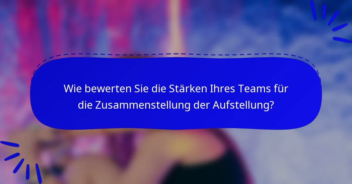 Wie bewerten Sie die Stärken Ihres Teams für die Zusammenstellung der Aufstellung?
