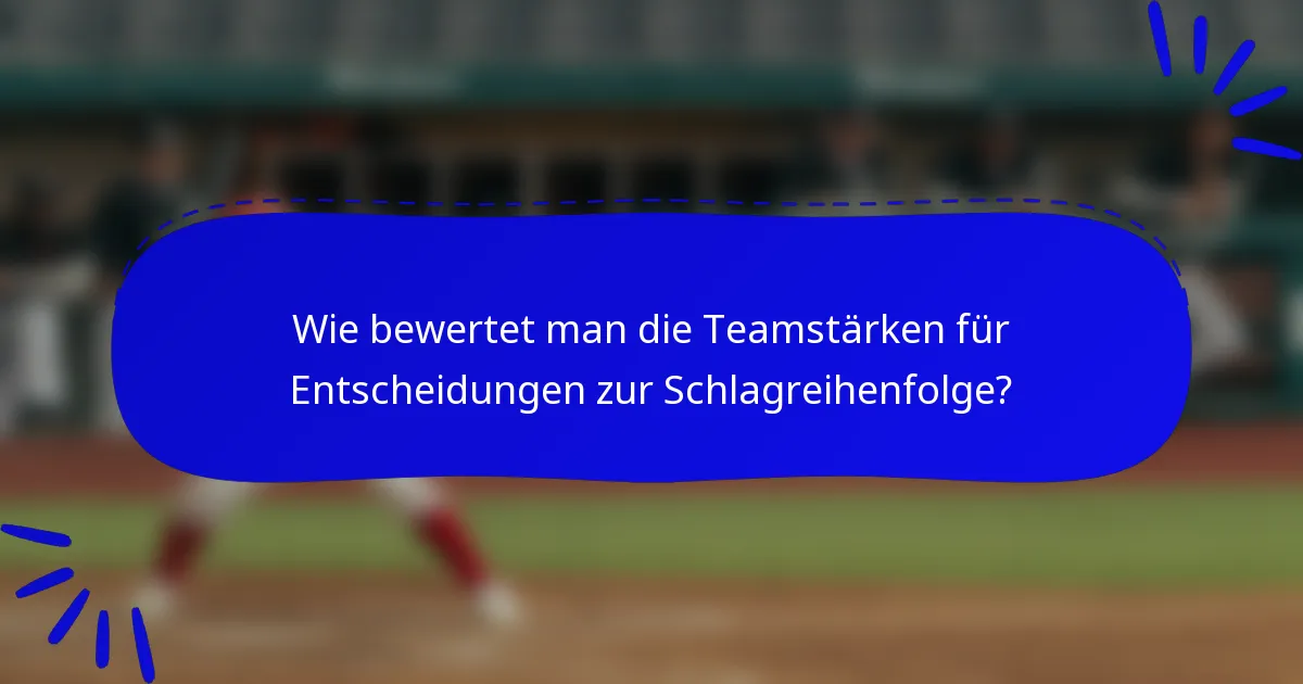 Wie bewertet man die Teamstärken für Entscheidungen zur Schlagreihenfolge?