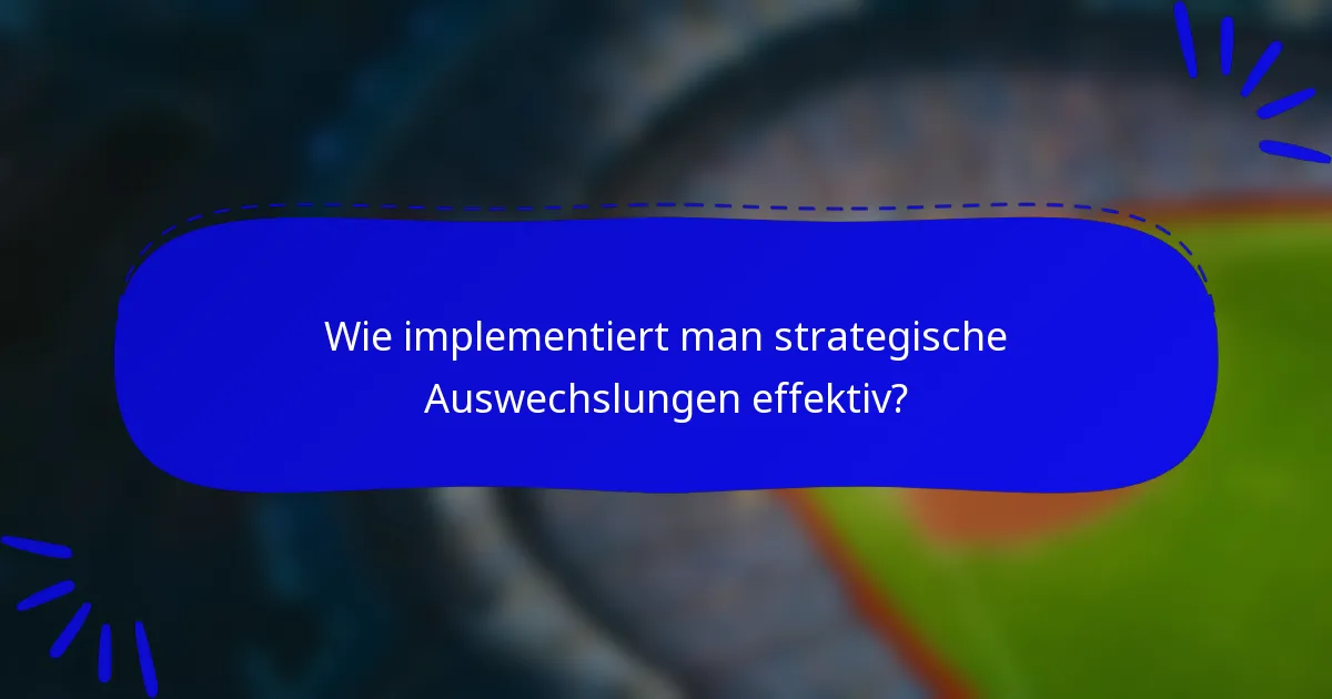 Wie implementiert man strategische Auswechslungen effektiv?