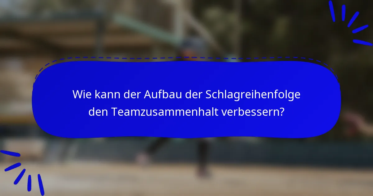 Wie kann der Aufbau der Schlagreihenfolge den Teamzusammenhalt verbessern?