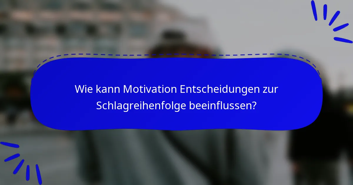 Wie kann Motivation Entscheidungen zur Schlagreihenfolge beeinflussen?