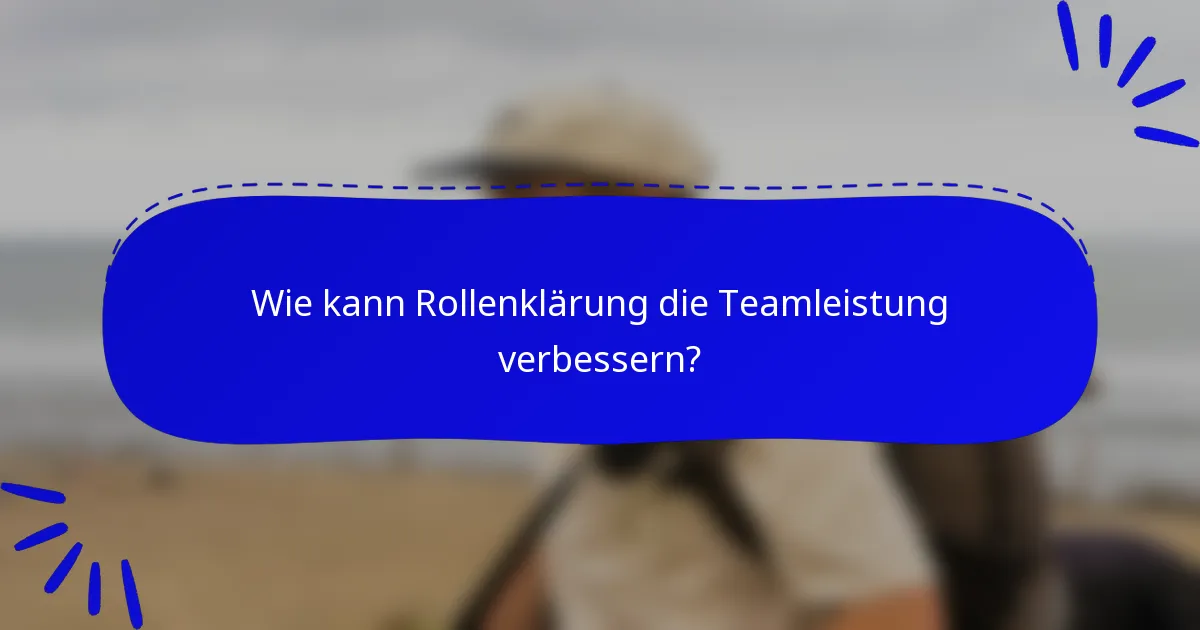 Wie kann Rollenklärung die Teamleistung verbessern?