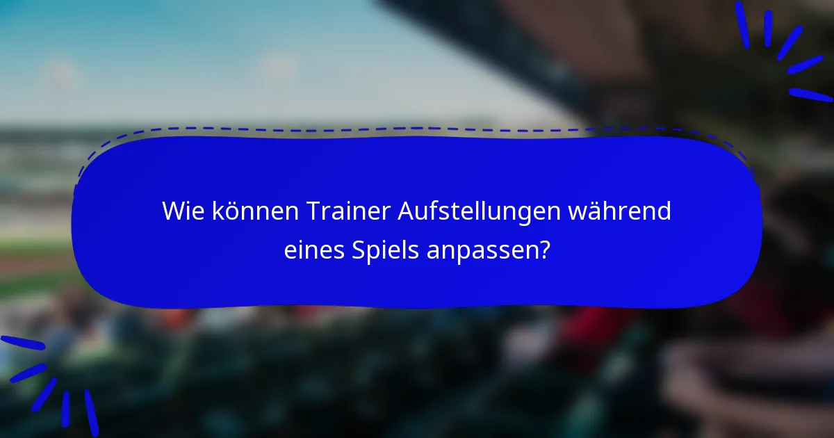 Wie können Trainer Aufstellungen während eines Spiels anpassen?