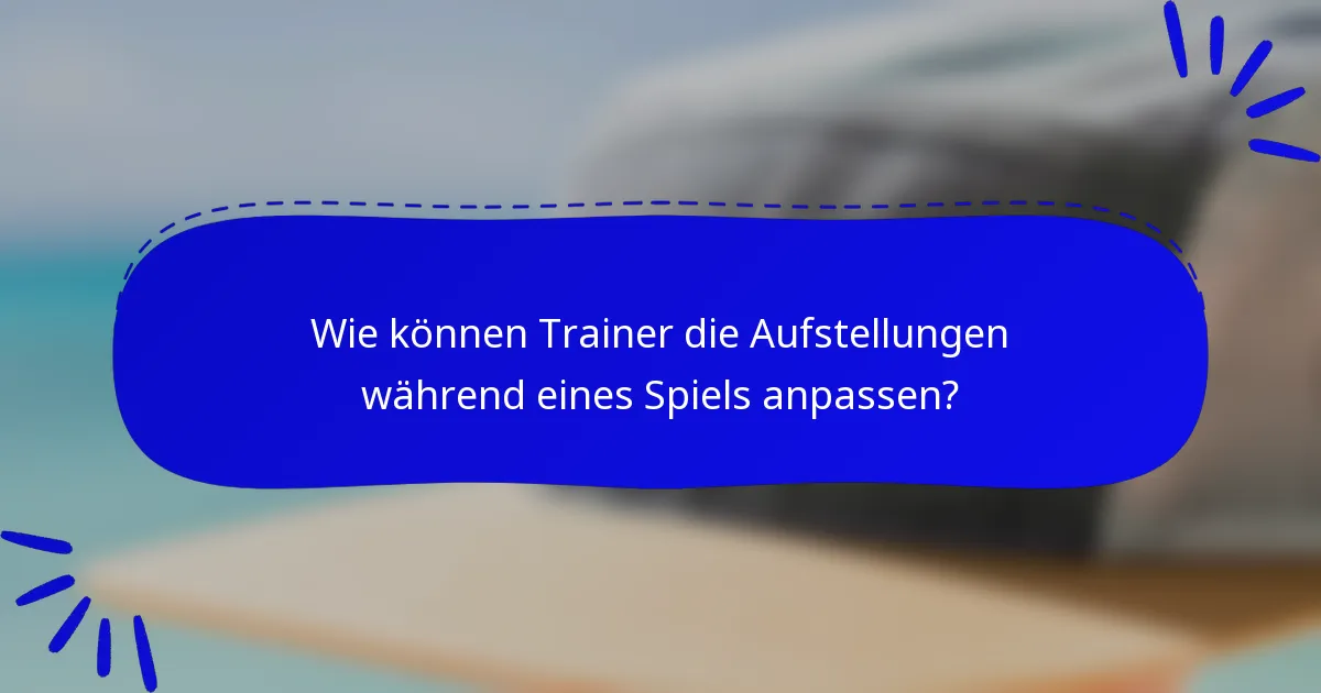 Wie können Trainer die Aufstellungen während eines Spiels anpassen?